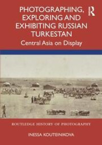 Image of Photographing, Exploring and Exhibiting Russian Turkestan